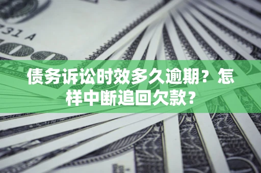 武汉债务诉讼时效多久逾期？怎样中断追回欠款？