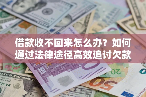 武汉借款收不回来怎么办?如何通过法律途径高效追讨欠款? 武汉借款收不回来怎么办?如何通过法律途径高效追讨欠款?