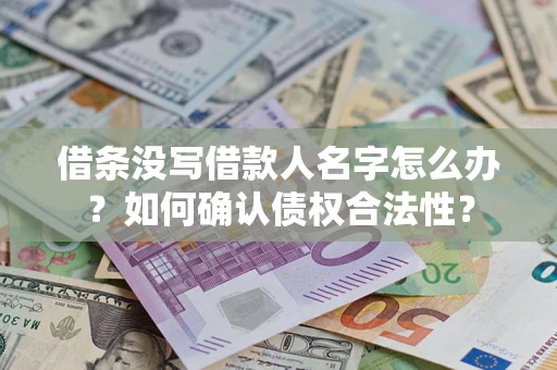 武汉借条没写借款人名字怎么办？如何确认债权合法性？