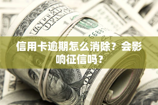 武汉信用卡逾期怎么消除？会影响征信吗？