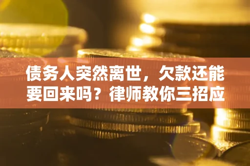 武汉债务人突然离世，欠款还能要回来吗？律师教你三招应对