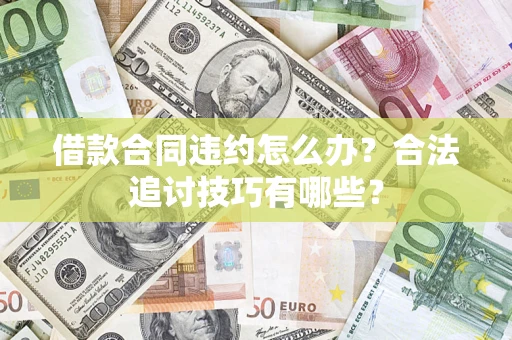 武汉借款合同违约怎么办？合法追讨技巧有哪些？