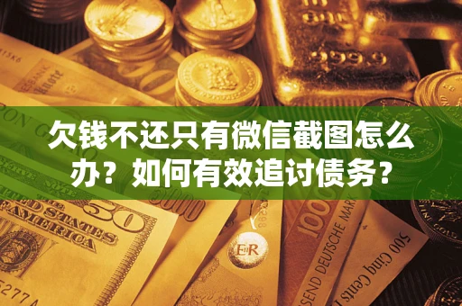 武汉欠钱不还只有微信截图怎么办？如何有效追讨债务？
