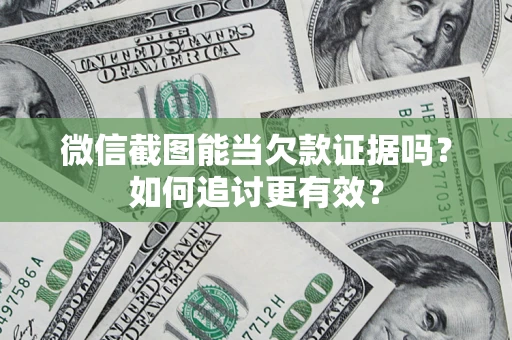 武汉微信截图能当欠款证据吗？如何追讨更有效？
