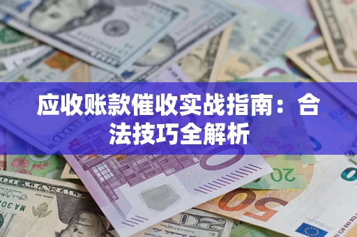 武汉应收账款催收实战指南：合法技巧全解析