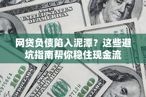 武汉网贷负债陷入泥潭？这些避坑指南帮你稳住现金流