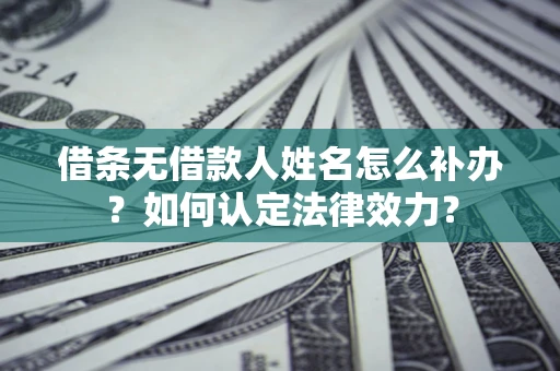 武汉借条无借款人姓名怎么补办？如何认定法律效力？
