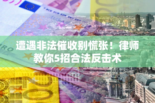 武汉遭遇非法催收别慌张！律师教你5招合法反击术