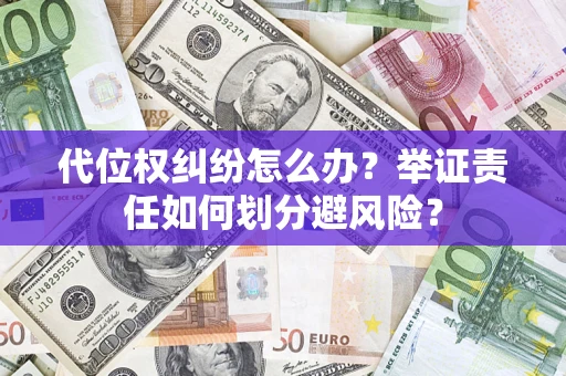 武汉代位权纠纷怎么办？举证责任如何划分避风险？