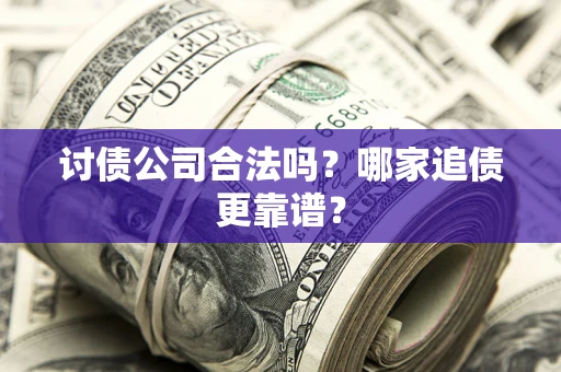 武汉讨债公司合法吗？哪家追债更靠谱？