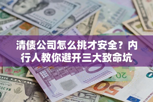 武汉清债公司怎么挑才安全?内行人教你避开三大致命坑 武汉清债公司怎么挑才安全?内行人教你避开三大致命坑