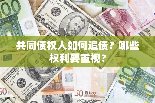 武汉共同债权人如何追债？哪些权利要重视？
