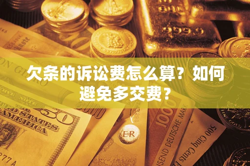 武汉欠条的诉讼费怎么算？如何避免多交费？