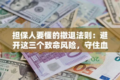 武汉担保人要懂的撤退法则：避开这三个致命风险，守住血汗钱