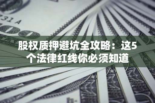 武汉股权质押避坑全攻略：这5个法律红线你必须知道