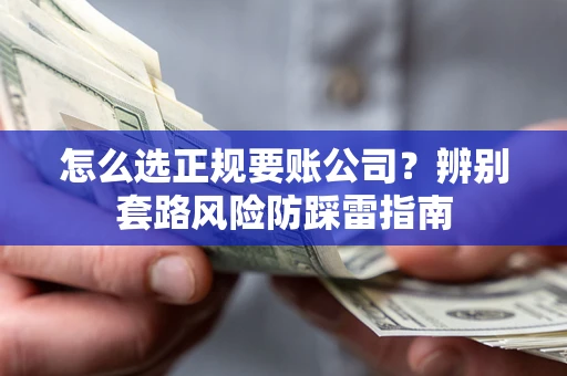 武汉怎么选正规要账公司？辨别套路风险防踩雷指南