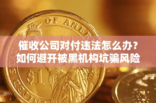 武汉催收公司对付违法怎么办？如何避开被黑机构坑骗风险