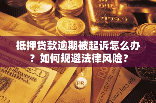 武汉抵押贷款逾期被起诉怎么办？如何规避法律风险？