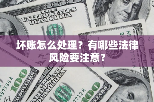 武汉坏账怎么处理？有哪些法律风险要注意？