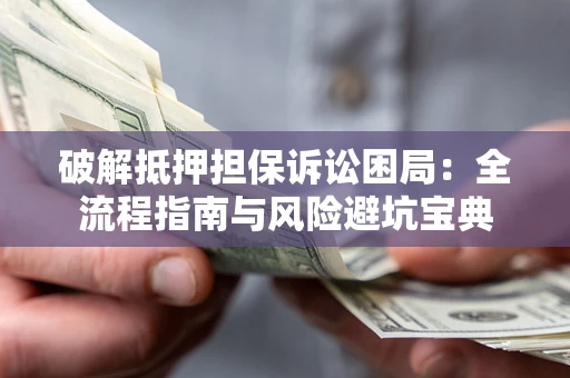 武汉破解抵押担保诉讼困局:全流程指南与风险避坑宝典 武汉破解抵押担保诉讼困局:全流程指南与风险避坑宝典