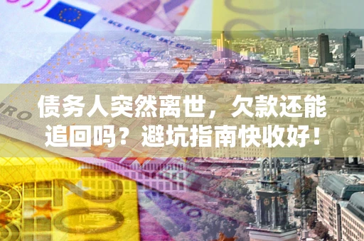 武汉债务人突然离世，欠款还能追回吗？避坑指南快收好！