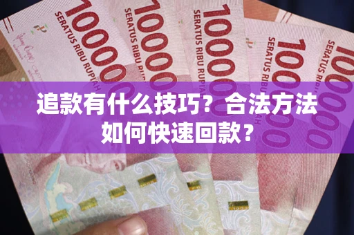 武汉追款有什么技巧？合法方法如何快速回款？