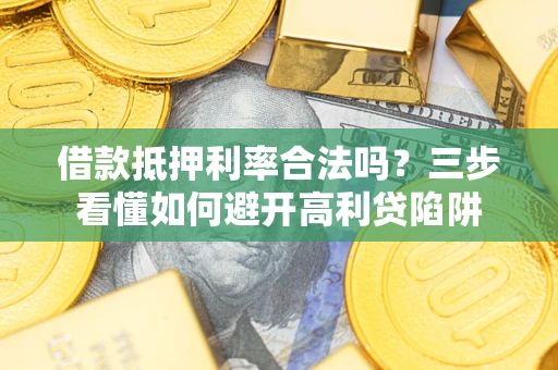 武汉借款抵押利率合法吗？三步看懂如何避开高利贷陷阱