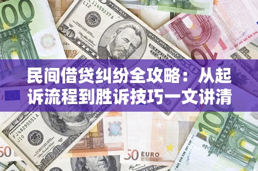 武汉民间借贷纠纷全攻略：从起诉流程到胜诉技巧一文讲清