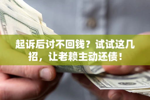 武汉起诉后讨不回钱？试试这几招，让老赖主动还债！
