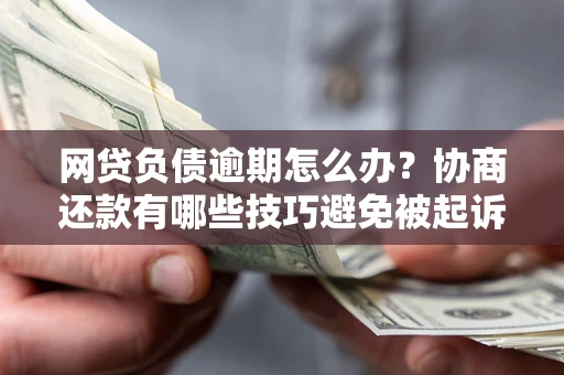 武汉网贷负债逾期怎么办？协商还款有哪些技巧避免被起诉？