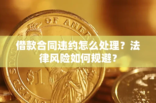 武汉借款合同违约怎么处理？法律风险如何规避？