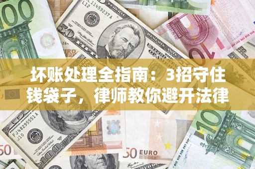 武汉坏账处理全指南：3招守住钱袋子，律师教你避开法律雷区
