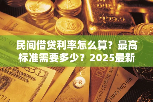 武汉民间借贷利率怎么算？最高标准需要多少？2025最新避坑指南