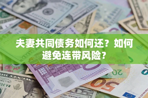 武汉夫妻共同债务如何还？如何避免连带风险？