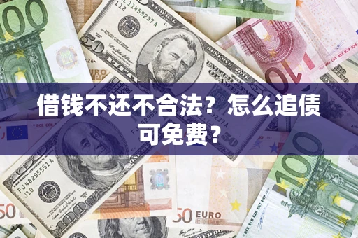 武汉借钱不还不合法？怎么追债可免费？