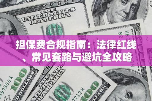 武汉担保费合规指南：法律红线、常见套路与避坑全攻略