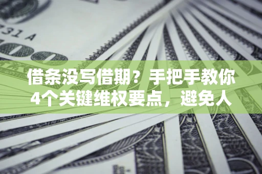 武汉借条没写借期？手把手教你4个关键维权要点，避免人财两空