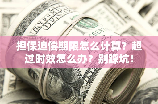 武汉担保追偿期限怎么计算？超过时效怎么办？别踩坑！