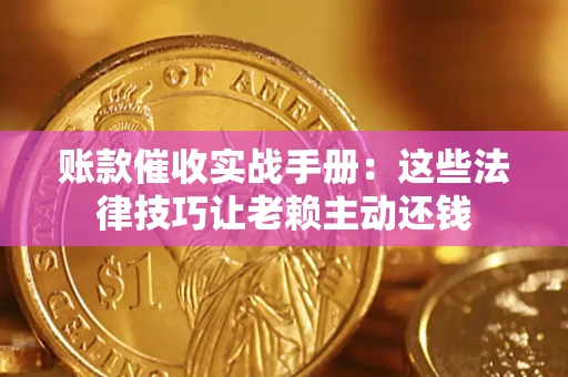 武汉账款催收实战手册：这些法律技巧让老赖主动还钱