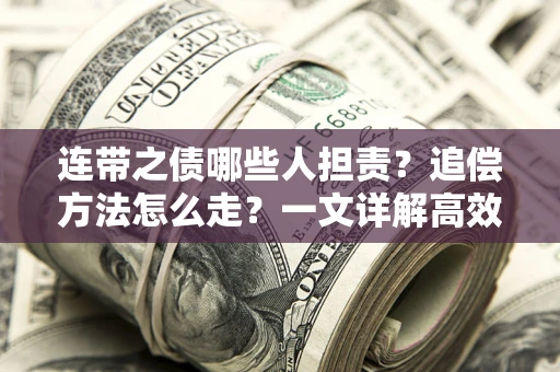 武汉连带之债哪些人担责？追偿方法怎么走？一文详解高效维权流程