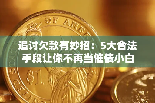 武汉追讨欠款有妙招：5大合法手段让你不再当催债小白