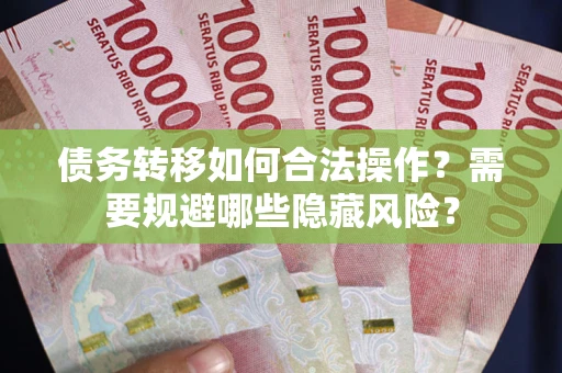 武汉债务转移如何合法操作？需要规避哪些隐藏风险？