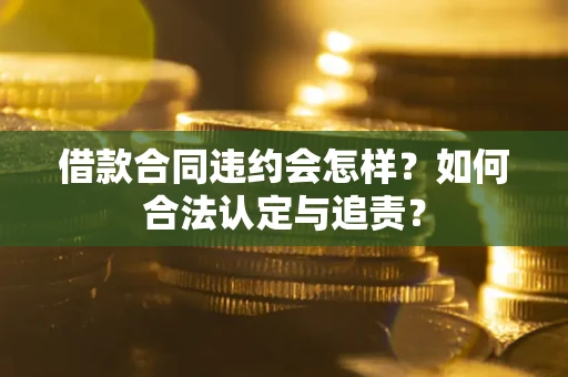 武汉借款合同违约会怎样？如何合法认定与追责？