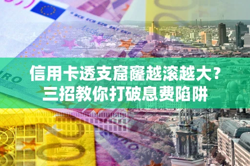 武汉信用卡透支窟窿越滚越大？三招教你打破息费陷阱