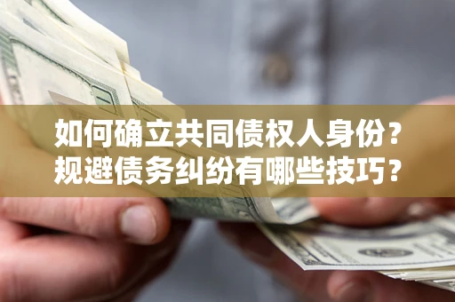 武汉如何确立共同债权人身份？规避债务纠纷有哪些技巧？
