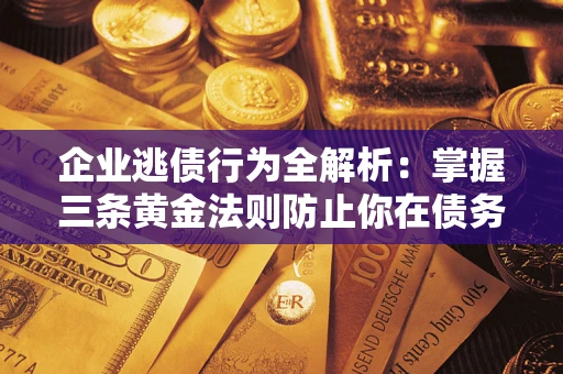 武汉企业逃债行为全解析：掌握三条黄金法则防止你在债务乱局中“踩雷”