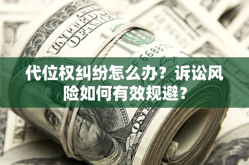 武汉代位权纠纷怎么办？诉讼风险如何有效规避？