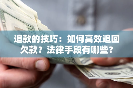 武汉追款的技巧：如何高效追回欠款？法律手段有哪些？