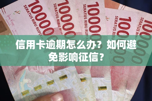 武汉信用卡逾期怎么办？如何避免影响征信？
