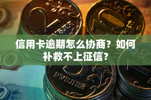 武汉信用卡逾期怎么协商？如何补救不上征信？